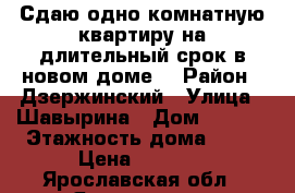 Сдаю одно комнатную квартиру на длительный срок в новом доме  › Район ­ Дзержинский › Улица ­ Шавырина › Дом ­ 25/2 › Этажность дома ­ 19 › Цена ­ 8 000 - Ярославская обл., Ярославль г. Недвижимость » Квартиры аренда   . Ярославская обл.,Ярославль г.